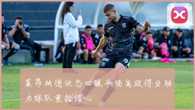 莱昂纳德状态回暖半场高效得分助力球队重拾信心