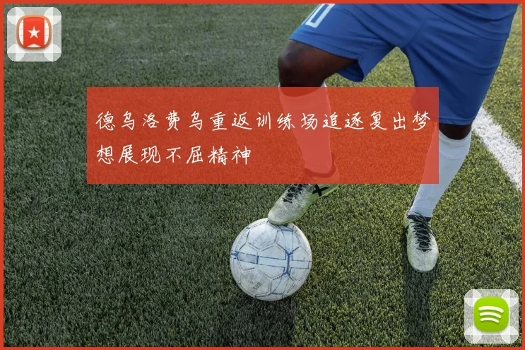 德乌洛费乌重返训练场追逐复出梦想展现不屈精神