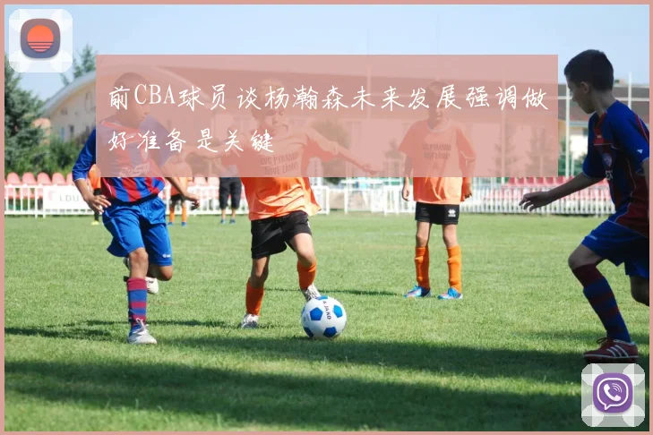 前CBA球员谈杨瀚森未来发展强调做好准备是关键