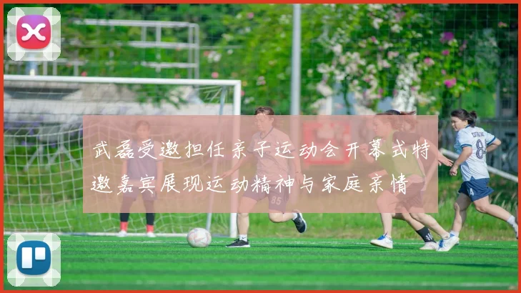 武磊受邀担任亲子运动会开幕式特邀嘉宾展现运动精神与家庭亲情