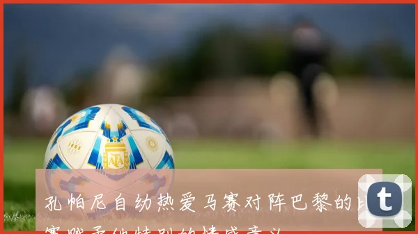 孔帕尼自幼热爱马赛对阵巴黎的比赛赋予他特别的情感意义