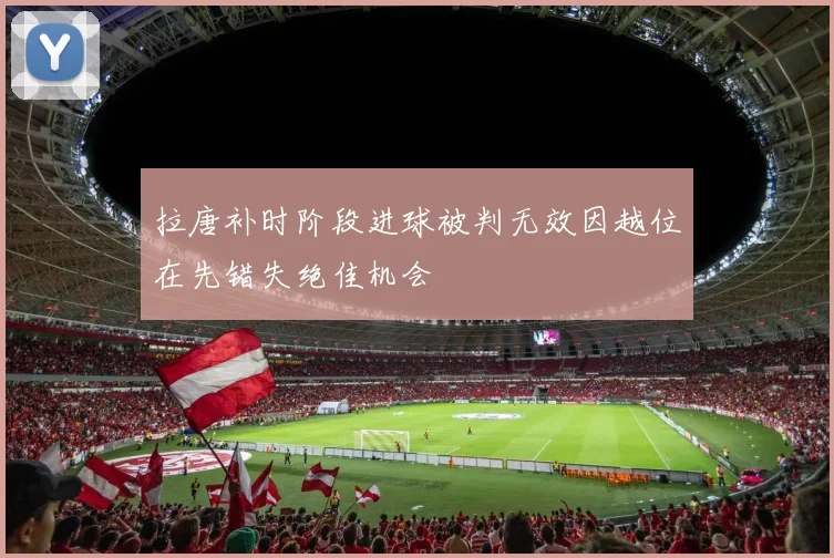 拉唐补时阶段进球被判无效因越位在先错失绝佳机会