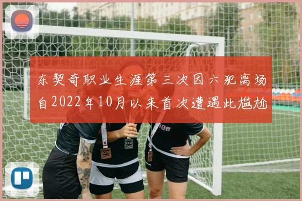 东契奇职业生涯第三次因六犯离场自2022年10月以来首次遭遇此尴尬局面