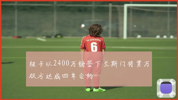 纽卡以2400万镑签下兰斯门将贾万双方达成四年合约