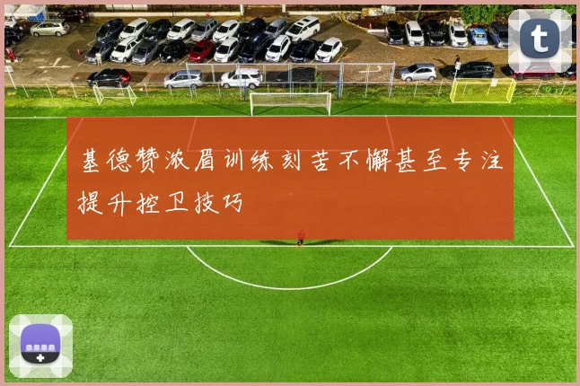 基德赞浓眉训练刻苦不懈甚至专注提升控卫技巧