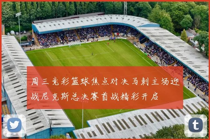 周三竞彩篮球焦点对决马刺主场迎战尼克斯总决赛首战精彩开启