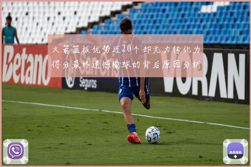火箭篮板优势近20个却无力转化为得分最终遗憾输球的背后原因分析