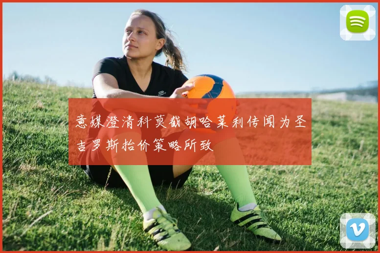 意媒澄清科莫截胡哈莱利传闻为圣吉罗斯抬价策略所致