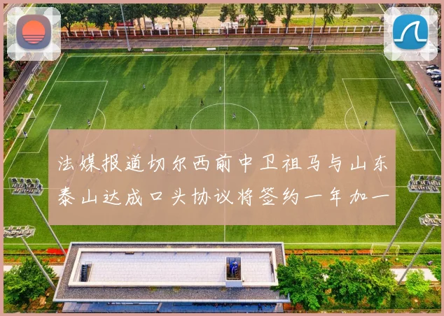 法媒报道切尔西前中卫祖马与山东泰山达成口头协议将签约一年加一年